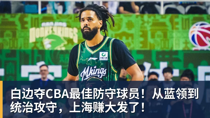 白边夺CBA最佳防守球员!从蓝领到统治攻守,上海赚大发了!
