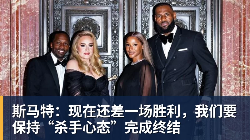 斯马特：现在还差一场胜利，我们要保持“杀手心态”完成终结