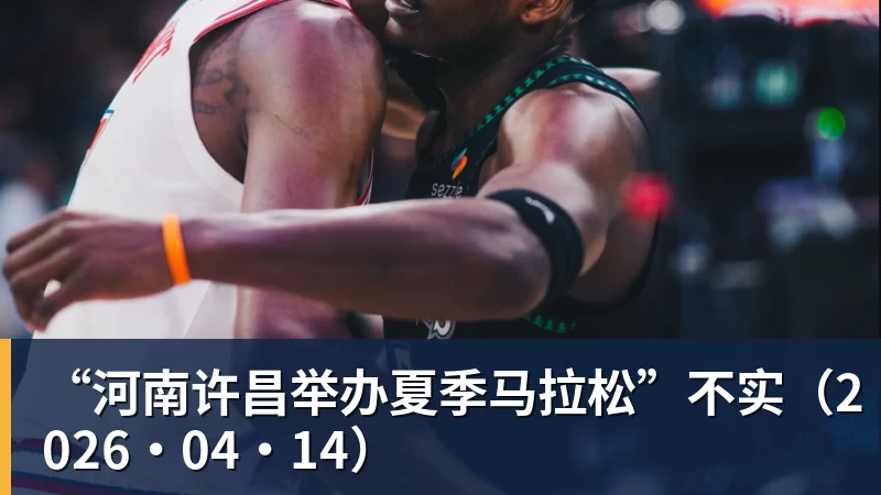 “河南许昌举办夏季马拉松”不实（2026·04·14）