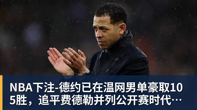 NBA下注-德约已在温网男单豪取105胜，追平费德勒并列公开赛时代第一