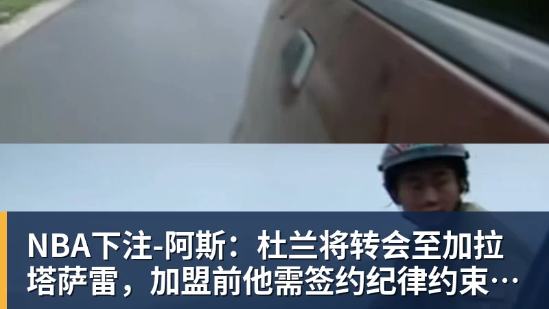 NBA下注-阿斯：杜兰将转会至加拉塔萨雷，加盟前他需签约纪律约束条款