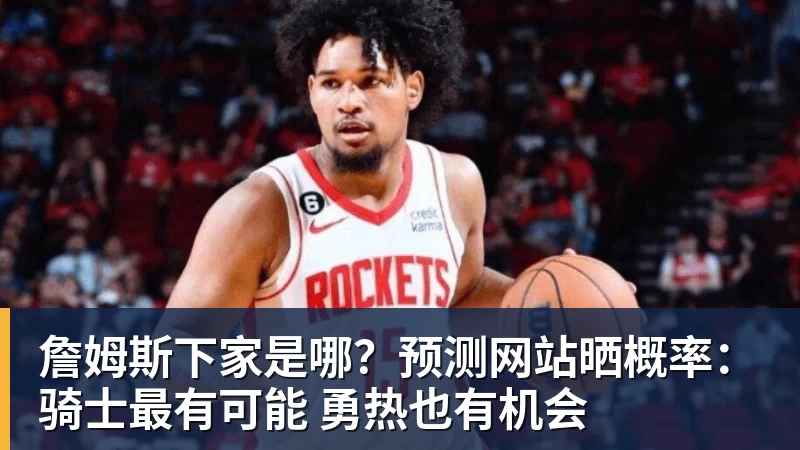 詹姆斯下家是哪?预测网站晒概率:骑士最有可能 勇热也有机会