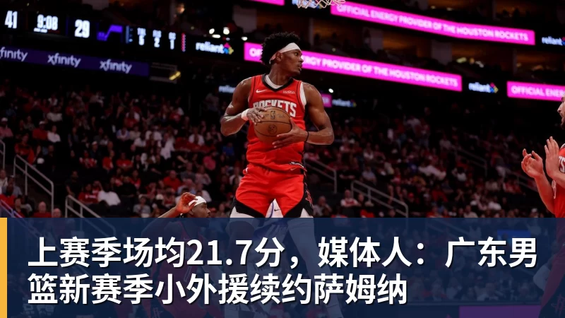 上赛季场均21.7分，媒体人：广东男篮新赛季小外援续约萨姆纳