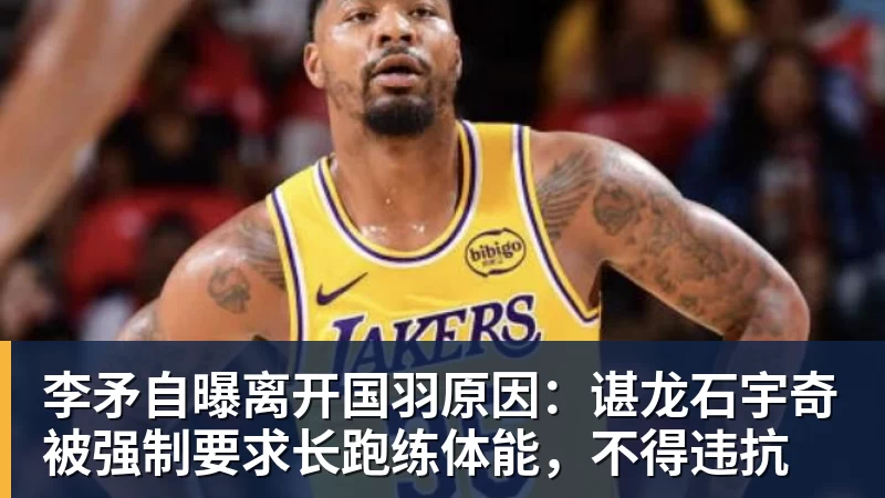 李矛自曝离开国羽原因：谌龙石宇奇被强制要求长跑练体能，不得违抗