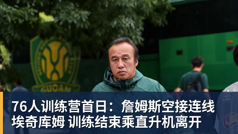 76人训练营首日:詹姆斯空接连线埃奇库姆 训练结束乘直升机离开
