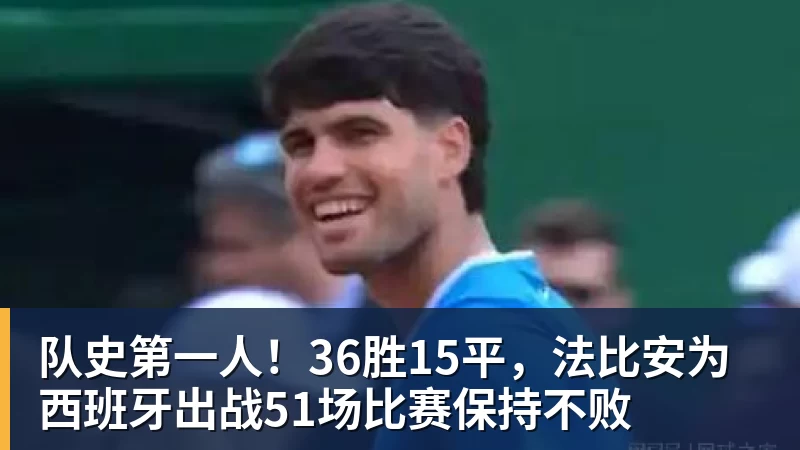 队史第一人！36胜15平，法比安为西班牙出战51场比赛保持不败