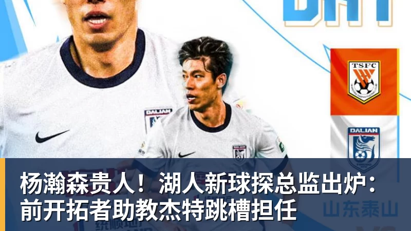 杨瀚森贵人!湖人新球探总监出炉:前开拓者助教杰特跳槽担任
