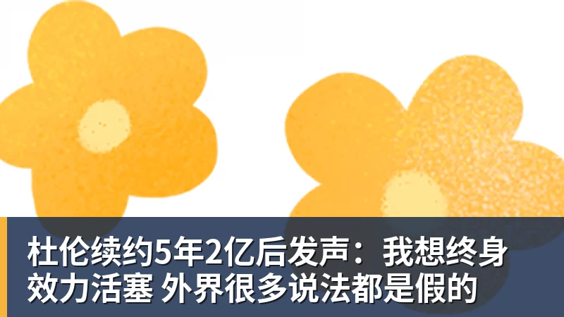 杜伦续约5年2亿后发声:我想终身效力活塞 外界很多说法都是假的