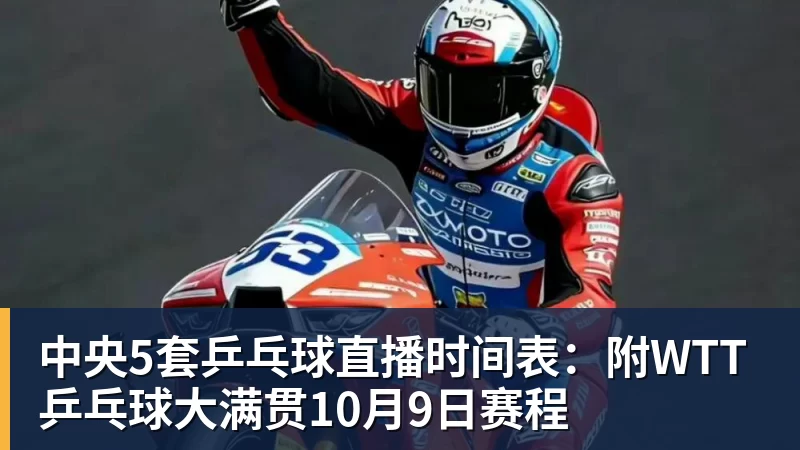 中央5套乒乓球直播时间表:附WTT乒乓球大满贯10月9日赛程