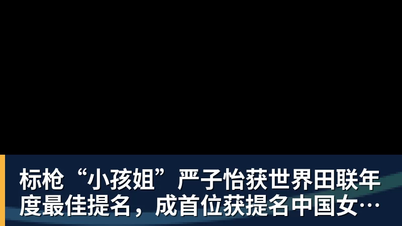 标枪“小孩姐”严子怡获世界田联年度最佳提名，成首位获提名中国女子田径选手