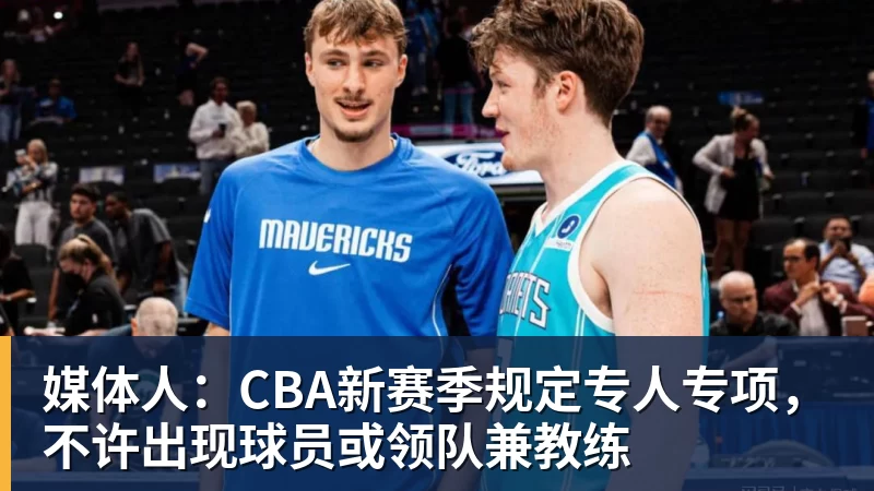 媒体人：CBA新赛季规定专人专项，不许出现球员或领队兼教练