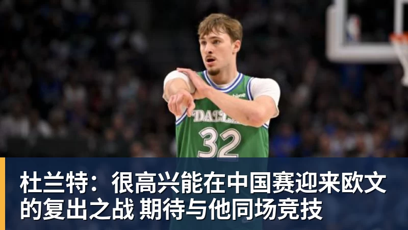杜兰特：很高兴能在中国赛迎来欧文的复出之战 期待与他同场竞技