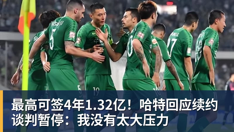 最高可签4年1.32亿!哈特回应续约谈判暂停:我没有太大压力