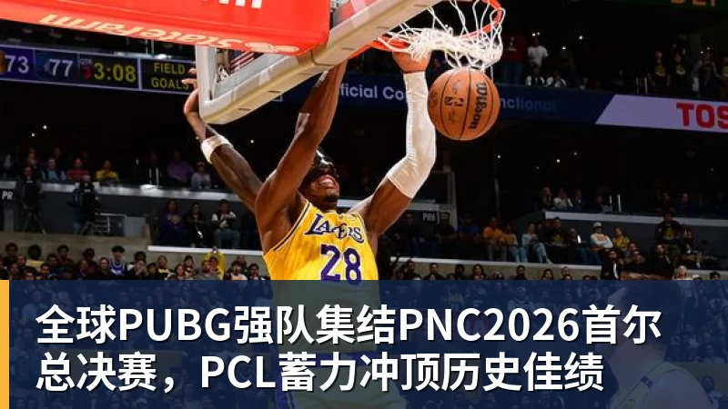 全球PUBG强队集结PNC2026首尔总决赛，PCL蓄力冲顶历史佳绩