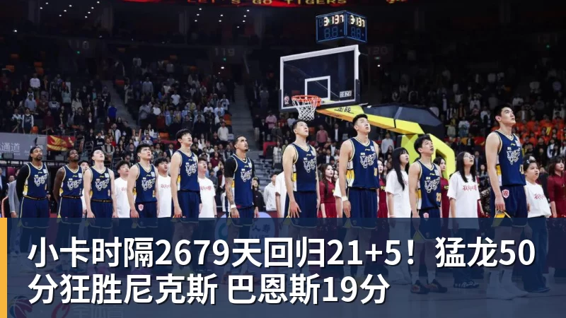 小卡时隔2679天回归21+5！猛龙50分狂胜尼克斯 巴恩斯19分