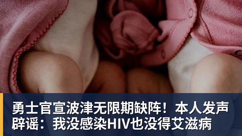 勇士官宣波津无限期缺阵！本人发声辟谣：我没感染HIV也没得艾滋病