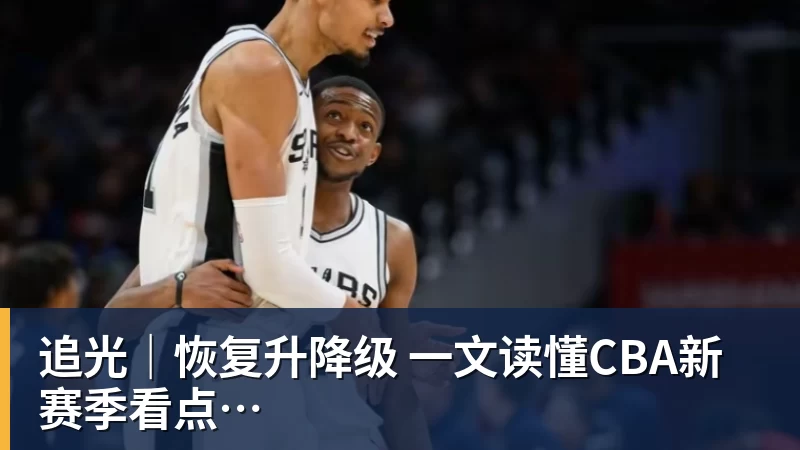 追光|恢复升降级 一文读懂CBA新赛季看点