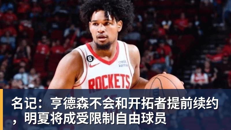 名记:亨德森不会和开拓者提前续约,明夏将成受限制自由球员