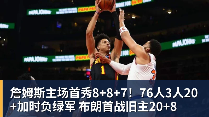 詹姆斯主场首秀8+8+7!76人3人20+加时负绿军 布朗首战旧主20+8