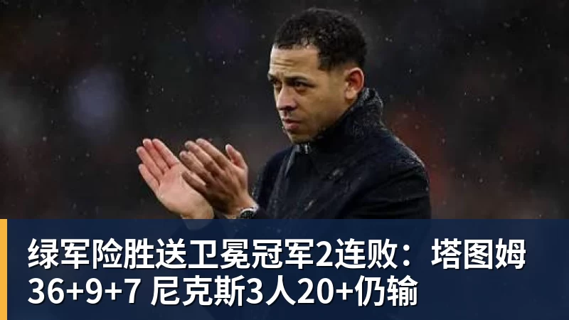 绿军险胜送卫冕冠军2连败:塔图姆36+9+7 尼克斯3人20+仍输