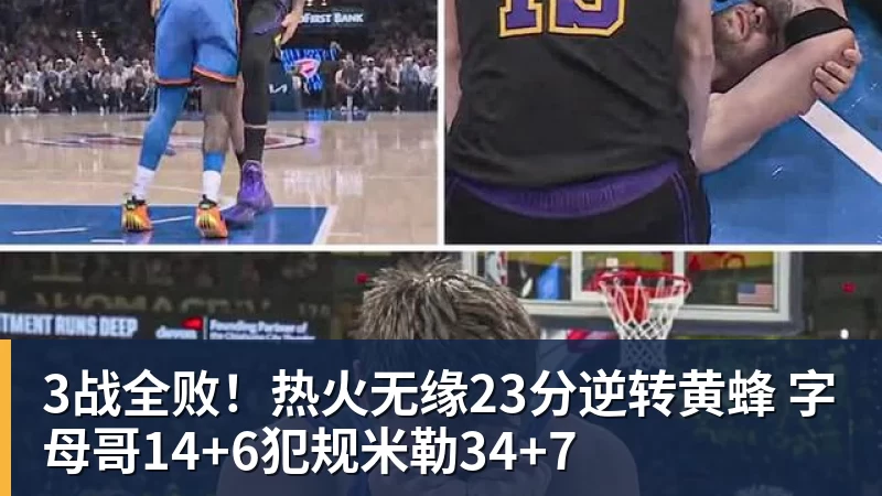 3战全败！热火无缘23分逆转黄蜂 字母哥14+6犯规米勒34+7
