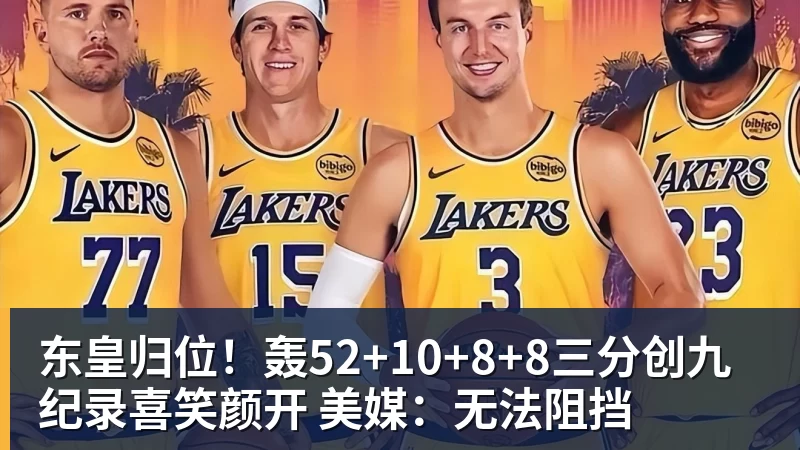 东皇归位!轰52+10+8+8三分创九纪录喜笑颜开 美媒:无法阻挡