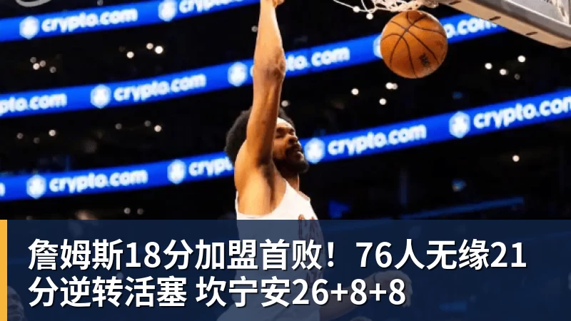 詹姆斯18分加盟首败!76人无缘21分逆转活塞 坎宁安26+8+8